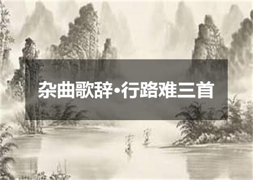 杂曲歌辞·行路难三首