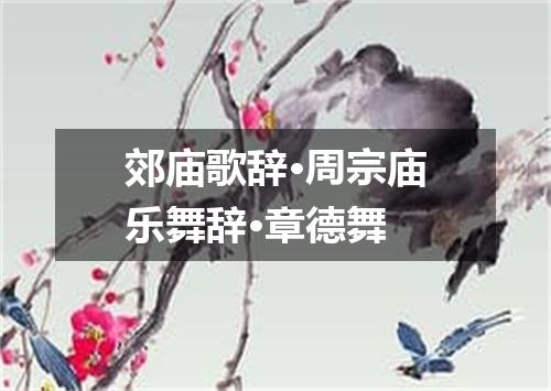 郊庙歌辞·周宗庙乐舞辞·章德舞