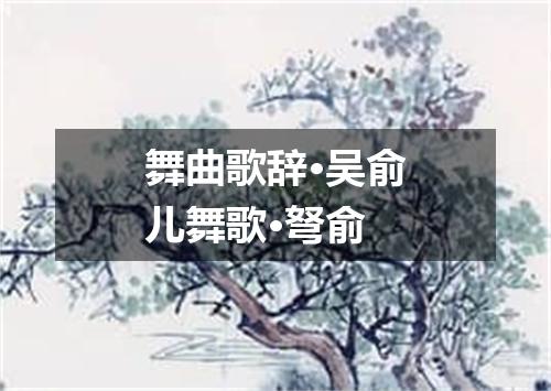 舞曲歌辞·吴俞儿舞歌·弩俞