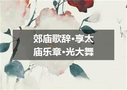 郊庙歌辞·享太庙乐章·光大舞