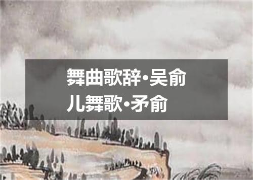舞曲歌辞·吴俞儿舞歌·矛俞