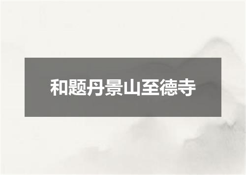 和题丹景山至德寺