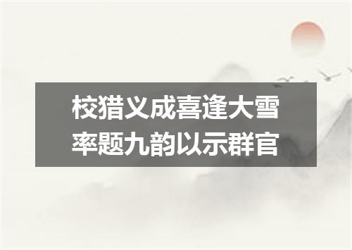 校猎义成喜逢大雪率题九韵以示群官