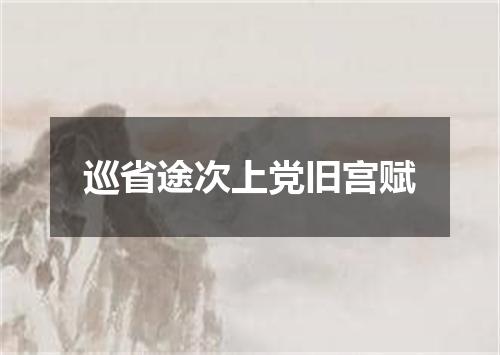 巡省途次上党旧宫赋