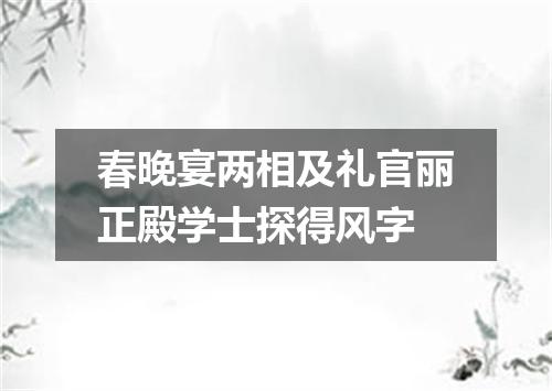 春晚宴两相及礼官丽正殿学士探得风字