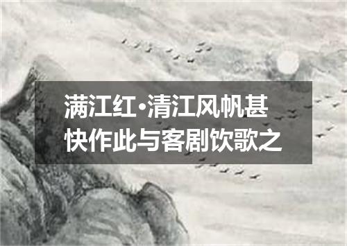 满江红·清江风帆甚快作此与客剧饮歌之