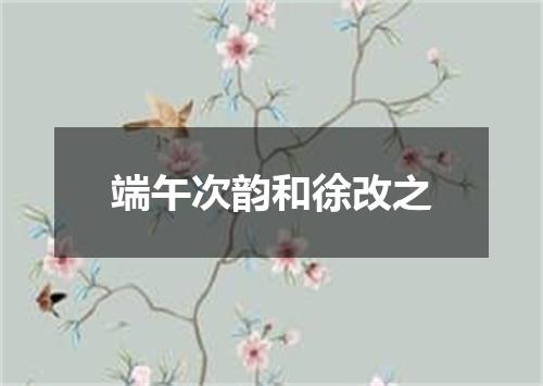 端午次韵和徐改之