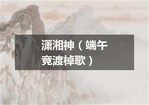 潇湘神（端午竞渡棹歌）