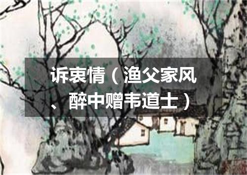 诉衷情（渔父家风、醉中赠韦道士）