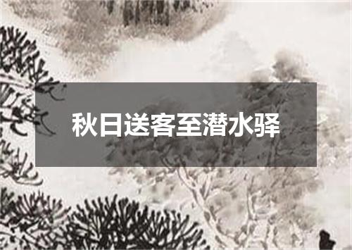 秋日送客至潜水驿