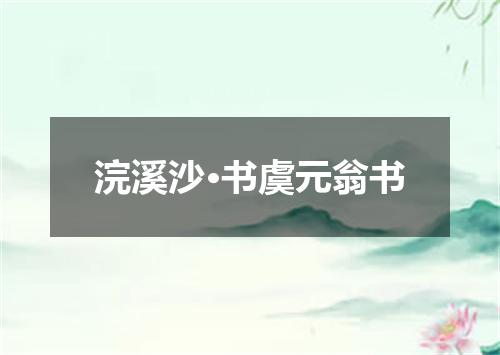 浣溪沙·书虞元翁书