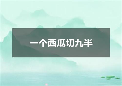 一个西瓜切九半