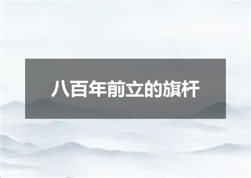 八百年前立的旗杆