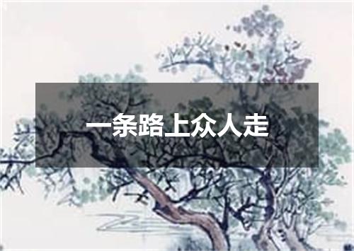 一条路上众人走