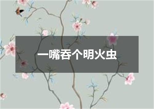 一嘴吞个明火虫