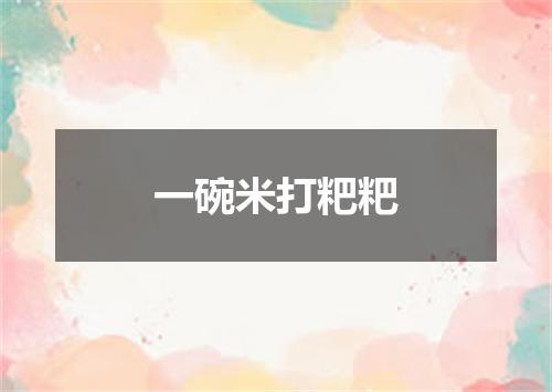 一碗米打粑粑