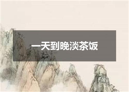 一天到晚淡茶饭