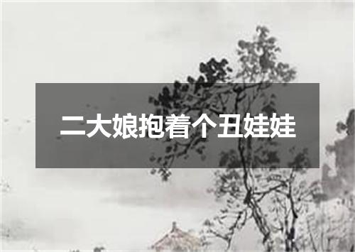 二大娘抱着个丑娃娃