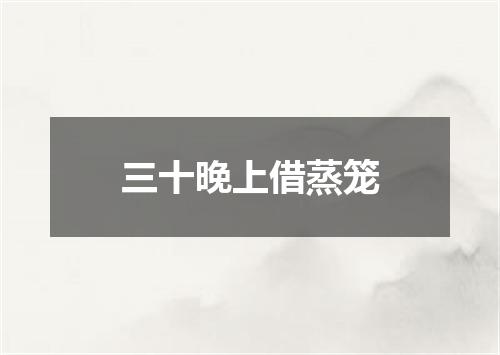 三十晚上借蒸笼