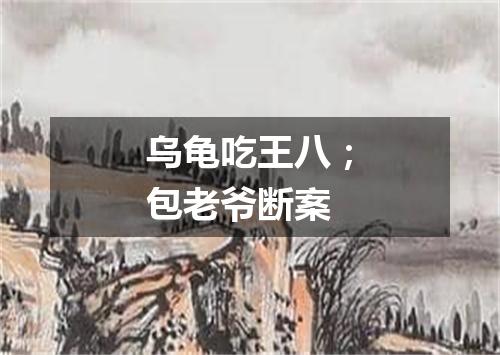 乌龟吃王八；包老爷断案