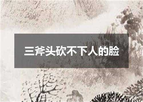 三斧头砍不下人的脸
