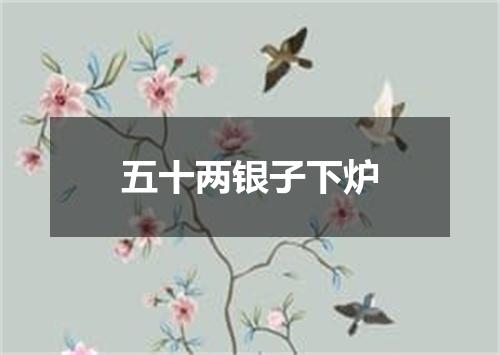 五十两银子下炉