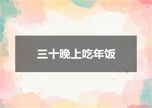 三十晚上吃年饭