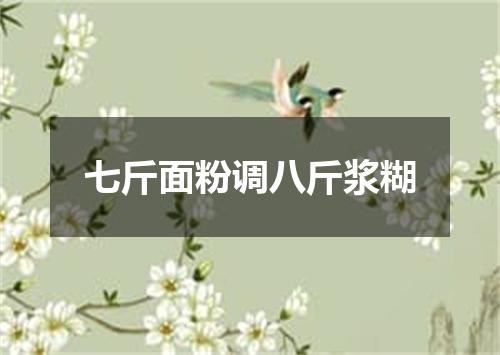 七斤面粉调八斤浆糊
