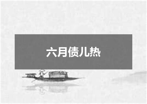六月债儿热