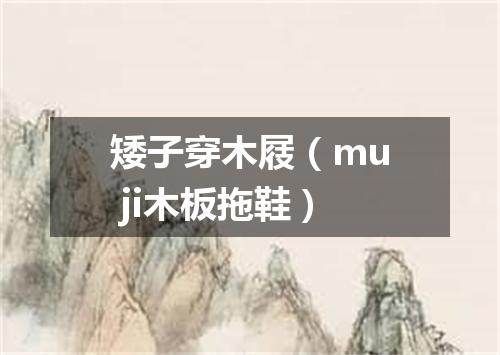 矮子穿木屐（mu ji木板拖鞋）