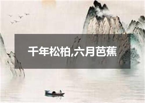 千年松柏,六月芭蕉
