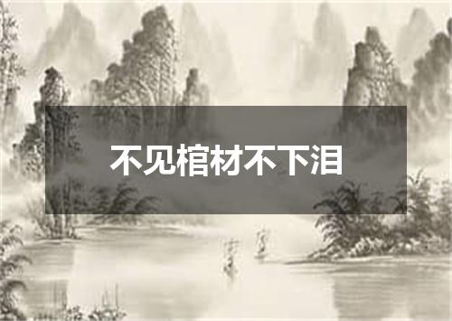 不见棺材不下泪