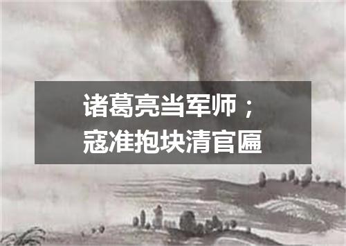 诸葛亮当军师；寇准抱块清官匾