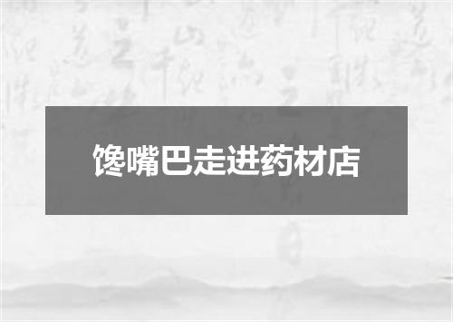 馋嘴巴走进药材店