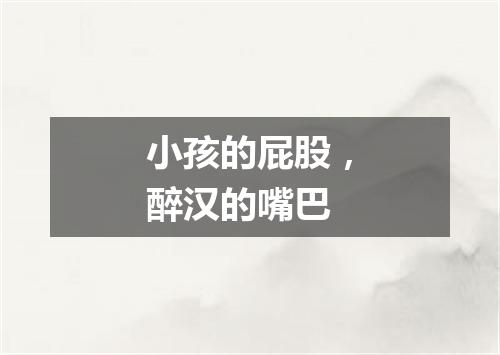 小孩的屁股，醉汉的嘴巴