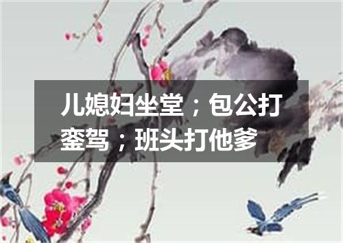 儿媳妇坐堂；包公打銮驾；班头打他爹