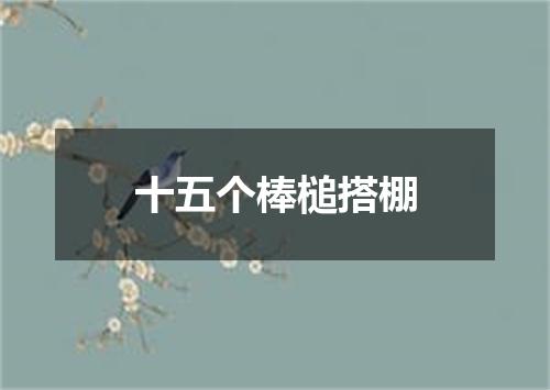 十五个棒槌搭棚