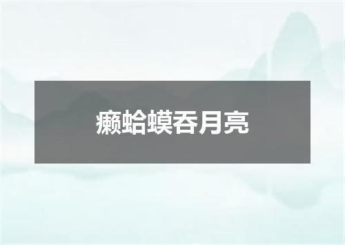 癞蛤蟆吞月亮