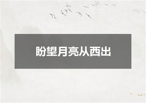 盼望月亮从西出