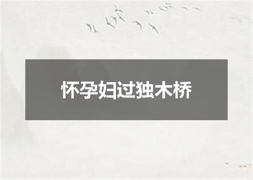 怀孕妇过独木桥