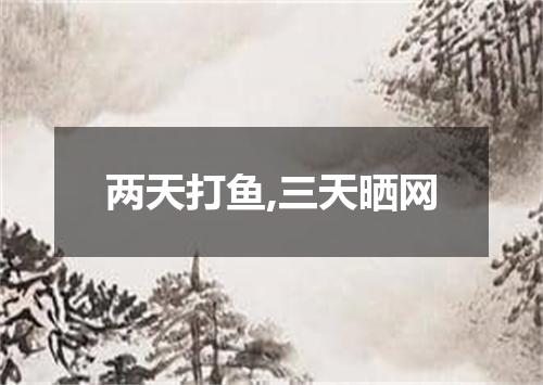 两天打鱼,三天晒网