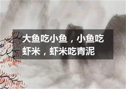 大鱼吃小鱼，小鱼吃虾米，虾米吃青泥