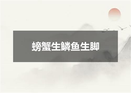 螃蟹生鳞鱼生脚