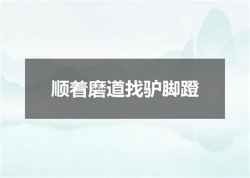 顺着磨道找驴脚蹬