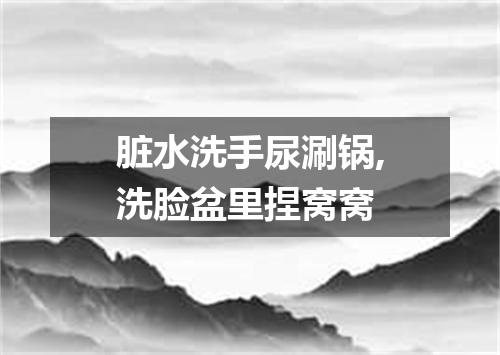 脏水洗手尿涮锅,洗脸盆里捏窝窝