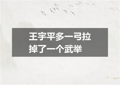 王宇平多一弓拉掉了一个武举