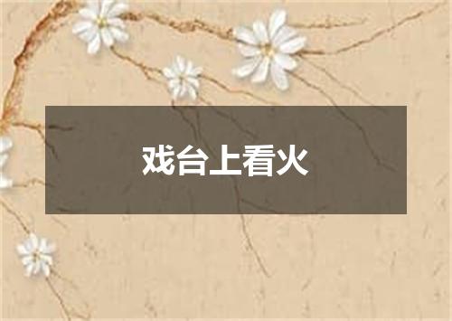戏台上看火