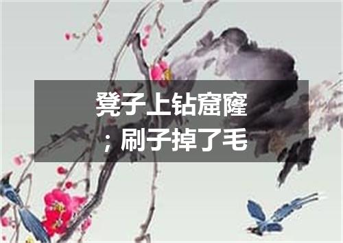 凳子上钻窟窿；刷子掉了毛
