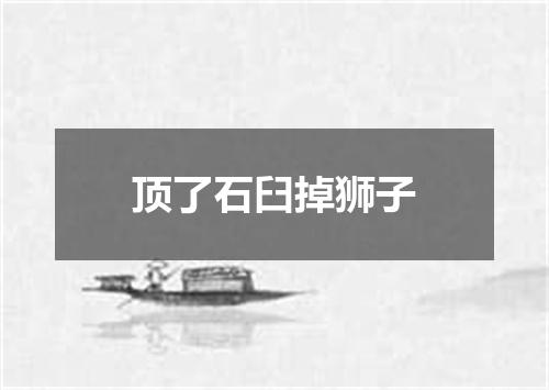 顶了石臼掉狮子