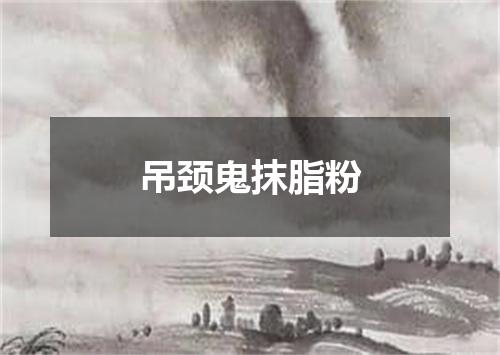 吊颈鬼抹脂粉